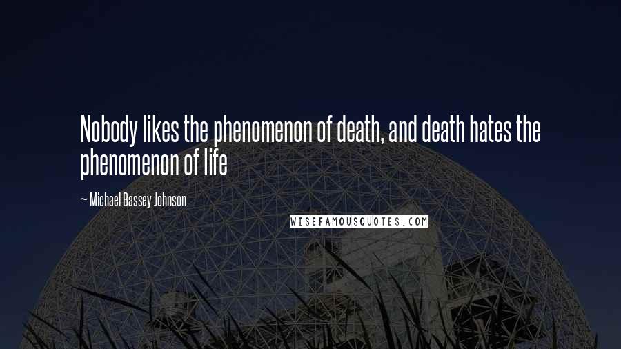Michael Bassey Johnson Quotes: Nobody likes the phenomenon of death, and death hates the phenomenon of life