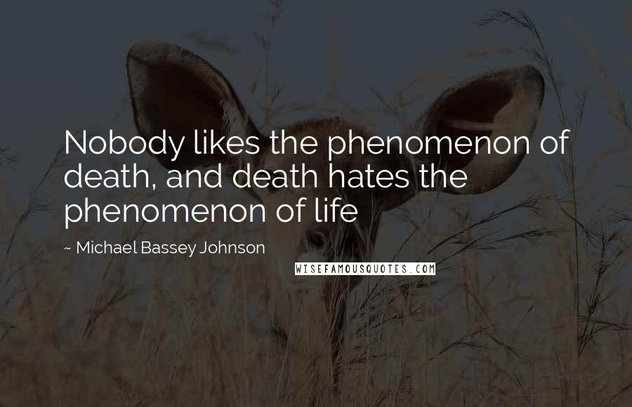 Michael Bassey Johnson Quotes: Nobody likes the phenomenon of death, and death hates the phenomenon of life