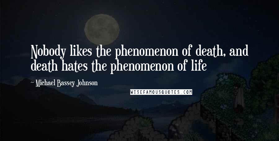 Michael Bassey Johnson Quotes: Nobody likes the phenomenon of death, and death hates the phenomenon of life