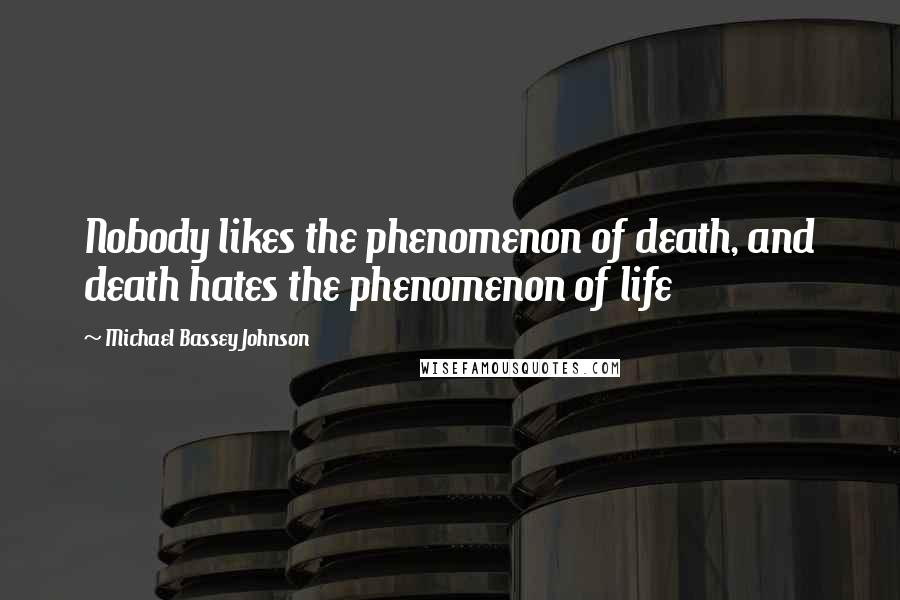 Michael Bassey Johnson Quotes: Nobody likes the phenomenon of death, and death hates the phenomenon of life