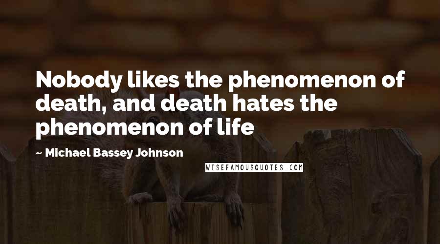 Michael Bassey Johnson Quotes: Nobody likes the phenomenon of death, and death hates the phenomenon of life