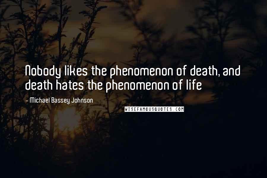Michael Bassey Johnson Quotes: Nobody likes the phenomenon of death, and death hates the phenomenon of life