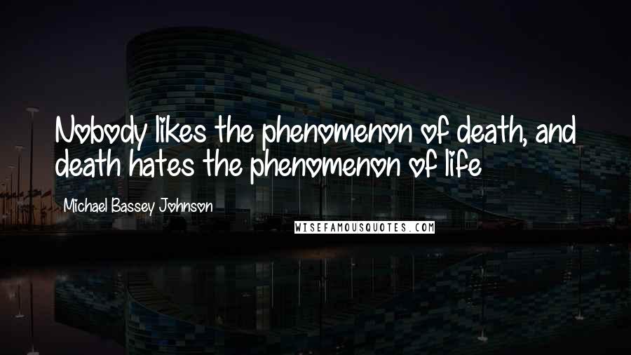 Michael Bassey Johnson Quotes: Nobody likes the phenomenon of death, and death hates the phenomenon of life