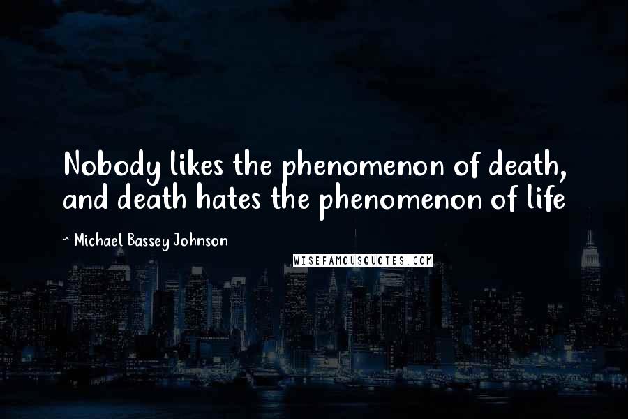 Michael Bassey Johnson Quotes: Nobody likes the phenomenon of death, and death hates the phenomenon of life
