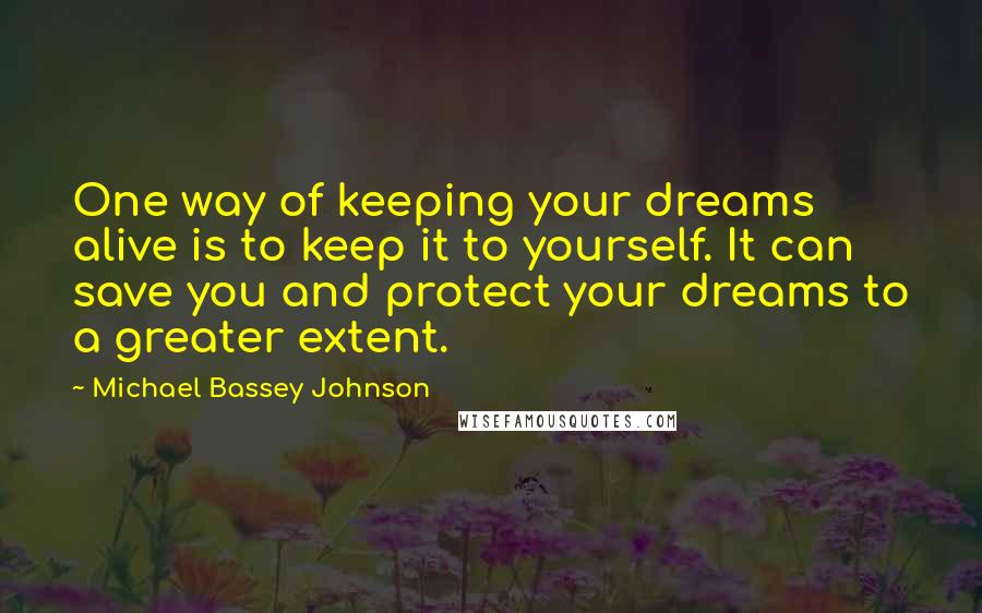 Michael Bassey Johnson Quotes: One way of keeping your dreams alive is to keep it to yourself. It can save you and protect your dreams to a greater extent.