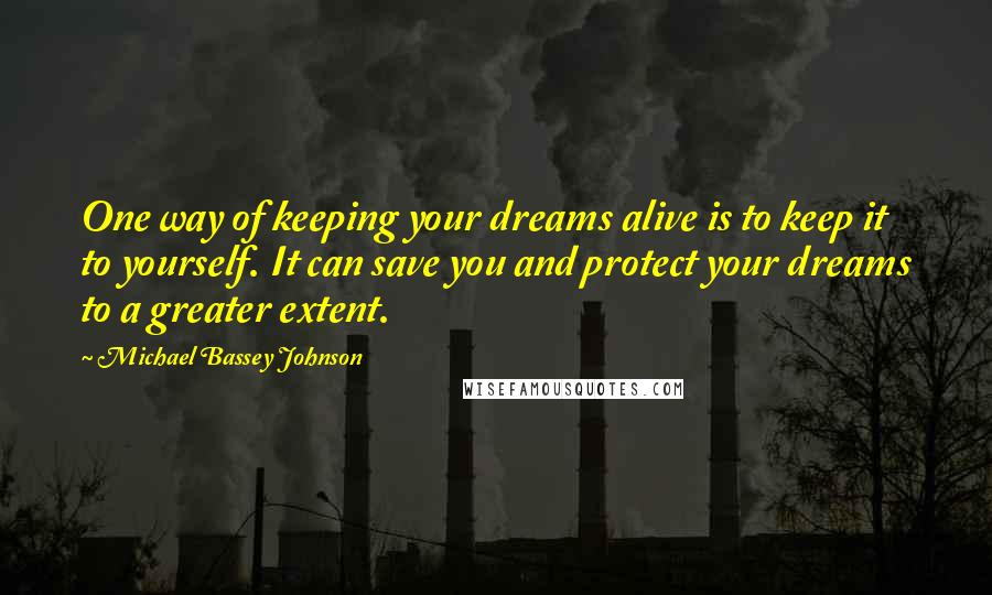 Michael Bassey Johnson Quotes: One way of keeping your dreams alive is to keep it to yourself. It can save you and protect your dreams to a greater extent.