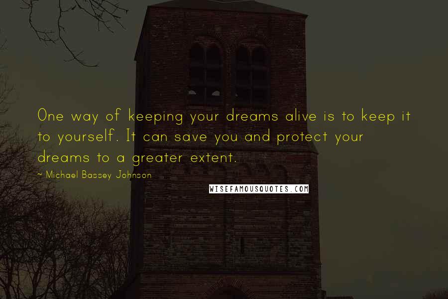 Michael Bassey Johnson Quotes: One way of keeping your dreams alive is to keep it to yourself. It can save you and protect your dreams to a greater extent.