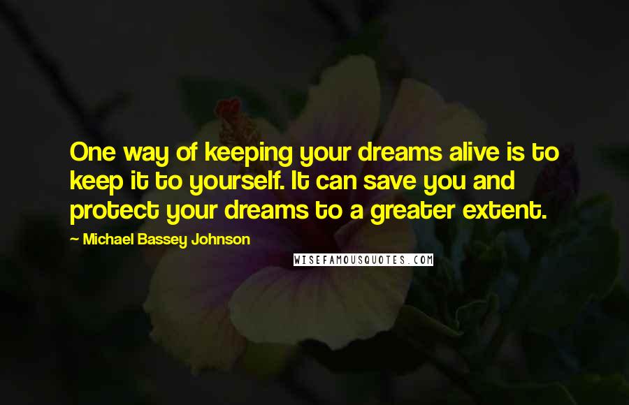 Michael Bassey Johnson Quotes: One way of keeping your dreams alive is to keep it to yourself. It can save you and protect your dreams to a greater extent.