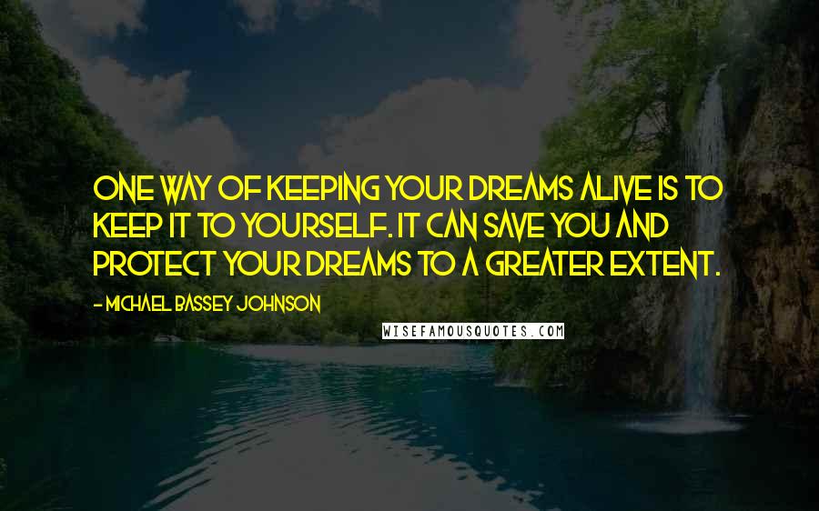 Michael Bassey Johnson Quotes: One way of keeping your dreams alive is to keep it to yourself. It can save you and protect your dreams to a greater extent.