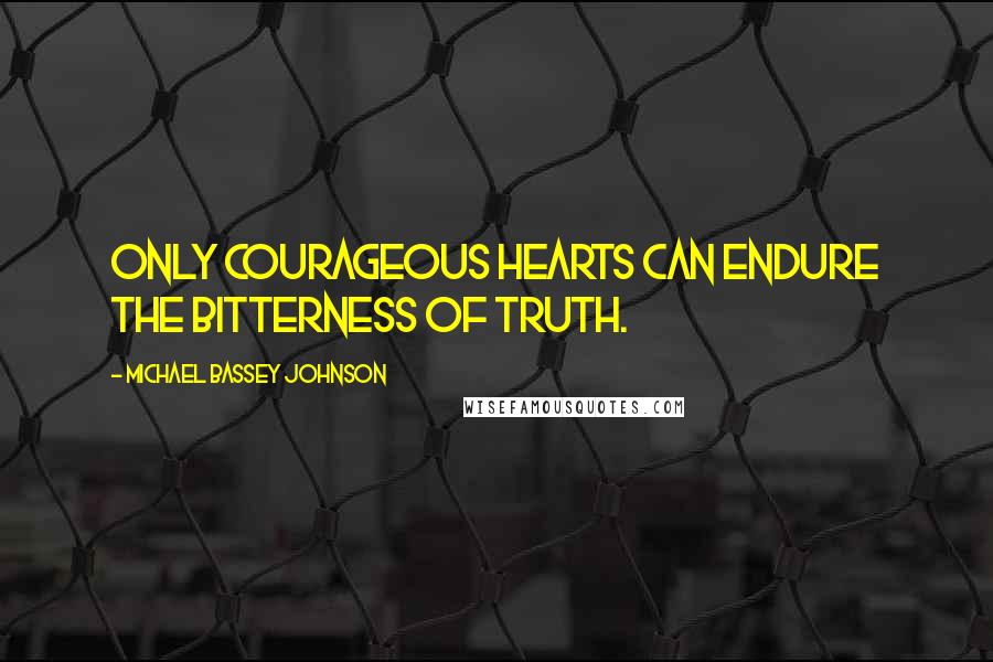 Michael Bassey Johnson Quotes: Only courageous hearts can endure the bitterness of truth.