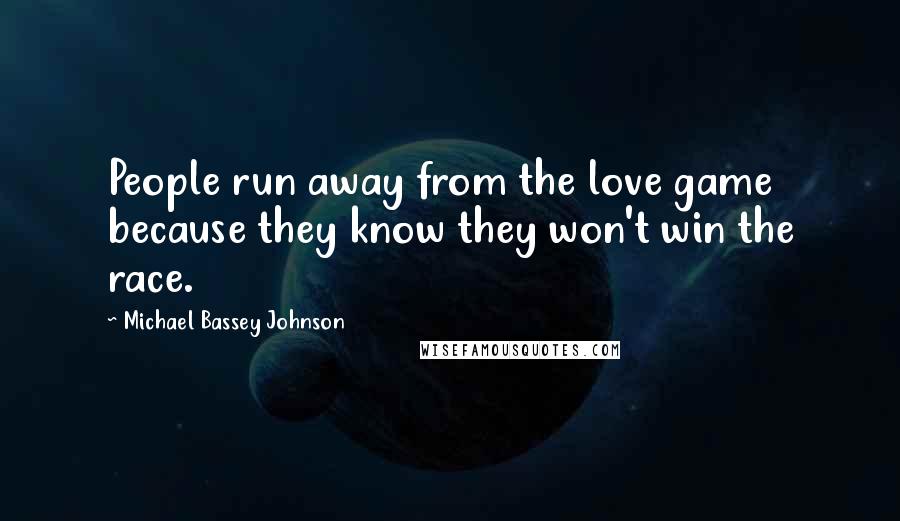 Michael Bassey Johnson Quotes: People run away from the love game because they know they won't win the race.