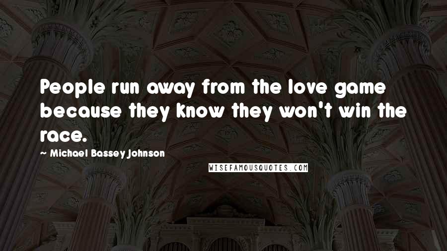 Michael Bassey Johnson Quotes: People run away from the love game because they know they won't win the race.