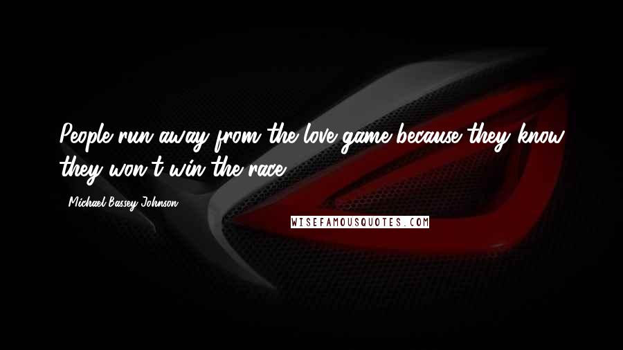 Michael Bassey Johnson Quotes: People run away from the love game because they know they won't win the race.