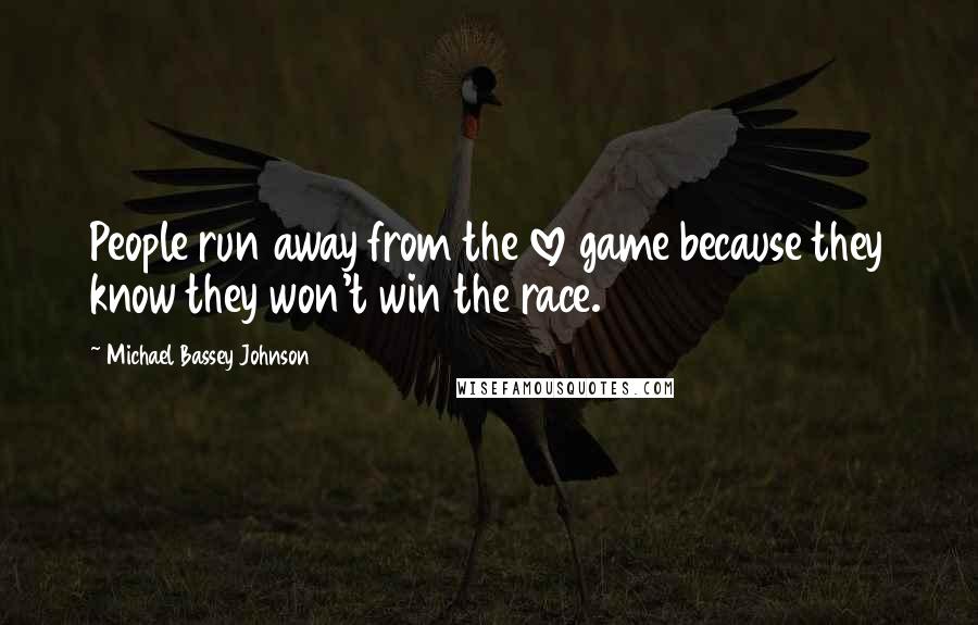 Michael Bassey Johnson Quotes: People run away from the love game because they know they won't win the race.