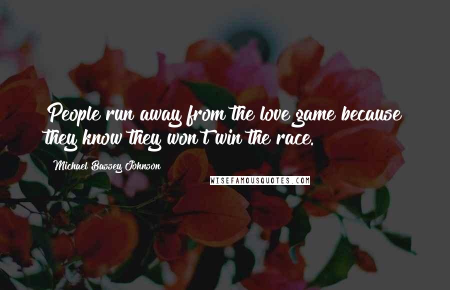 Michael Bassey Johnson Quotes: People run away from the love game because they know they won't win the race.