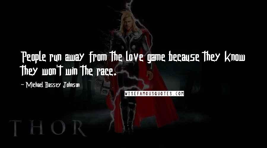 Michael Bassey Johnson Quotes: People run away from the love game because they know they won't win the race.