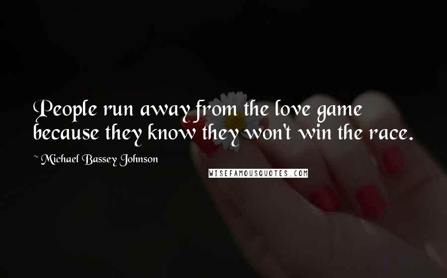 Michael Bassey Johnson Quotes: People run away from the love game because they know they won't win the race.