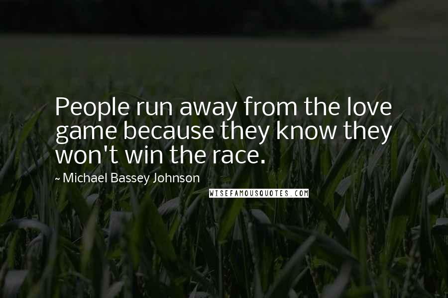 Michael Bassey Johnson Quotes: People run away from the love game because they know they won't win the race.