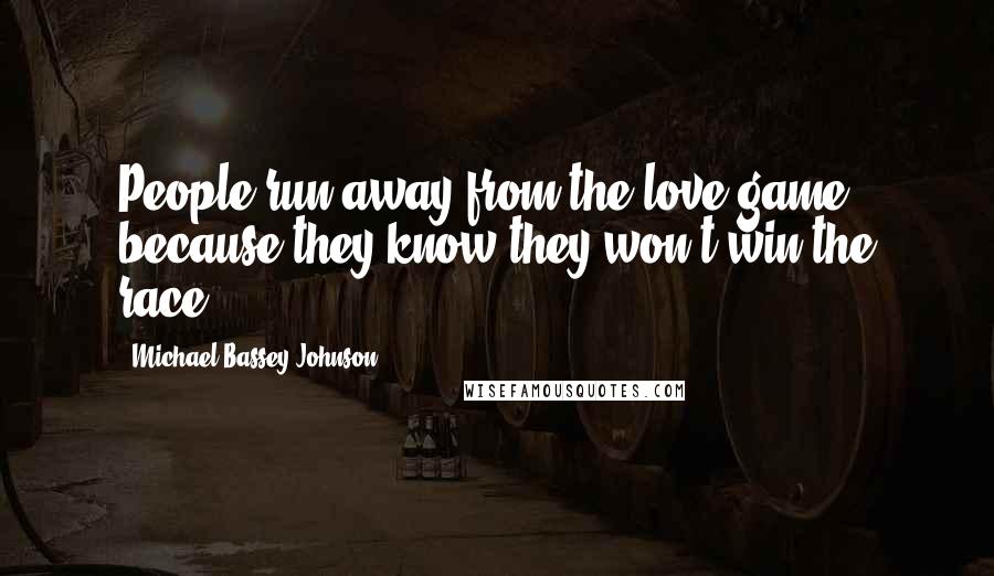 Michael Bassey Johnson Quotes: People run away from the love game because they know they won't win the race.