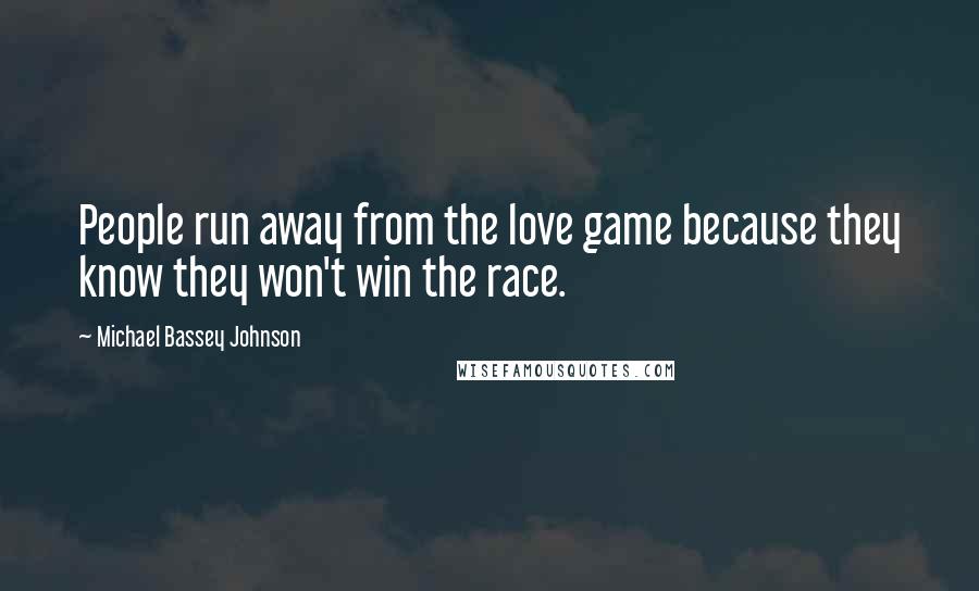 Michael Bassey Johnson Quotes: People run away from the love game because they know they won't win the race.