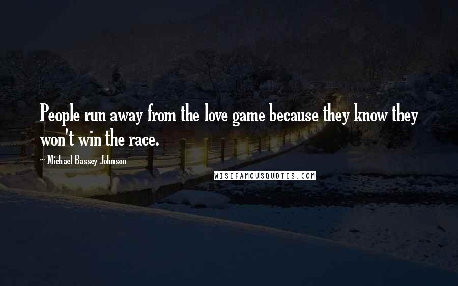 Michael Bassey Johnson Quotes: People run away from the love game because they know they won't win the race.