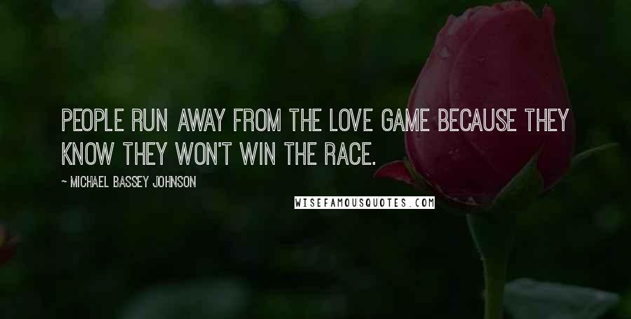 Michael Bassey Johnson Quotes: People run away from the love game because they know they won't win the race.