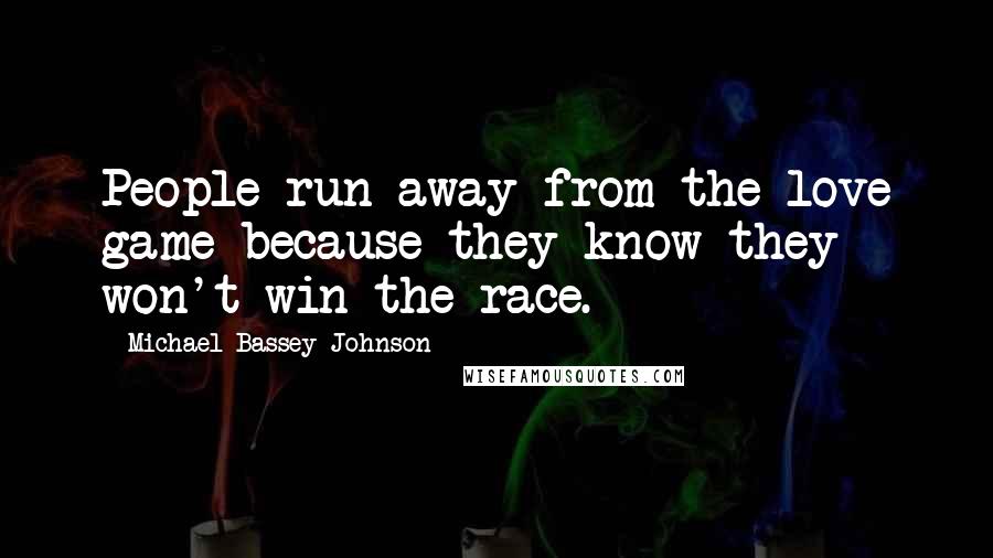 Michael Bassey Johnson Quotes: People run away from the love game because they know they won't win the race.