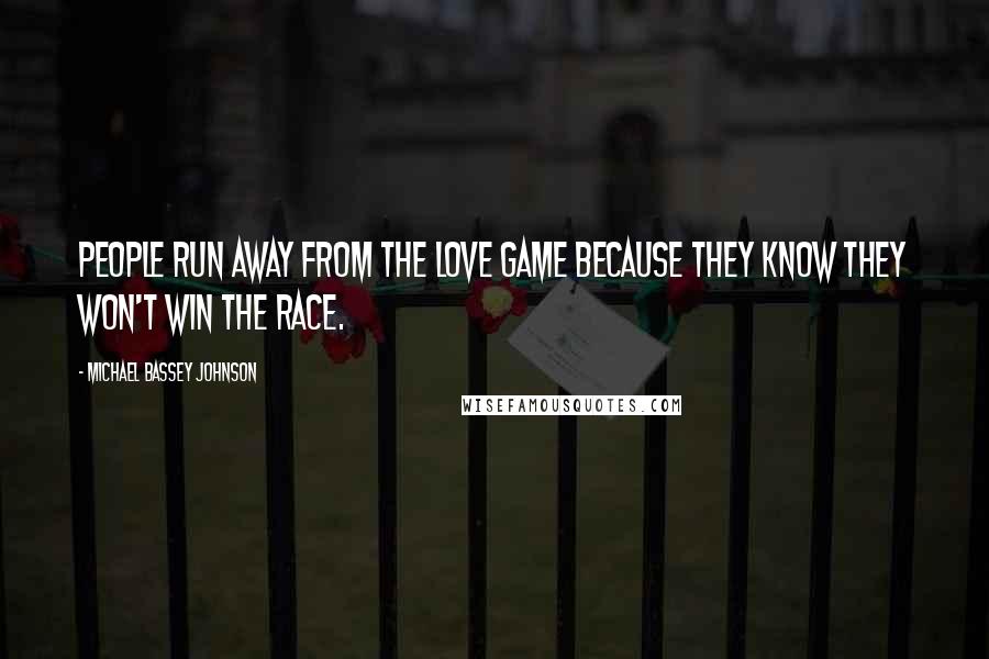 Michael Bassey Johnson Quotes: People run away from the love game because they know they won't win the race.