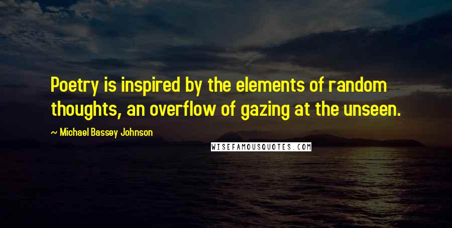 Michael Bassey Johnson Quotes: Poetry is inspired by the elements of random thoughts, an overflow of gazing at the unseen.