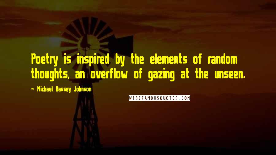 Michael Bassey Johnson Quotes: Poetry is inspired by the elements of random thoughts, an overflow of gazing at the unseen.