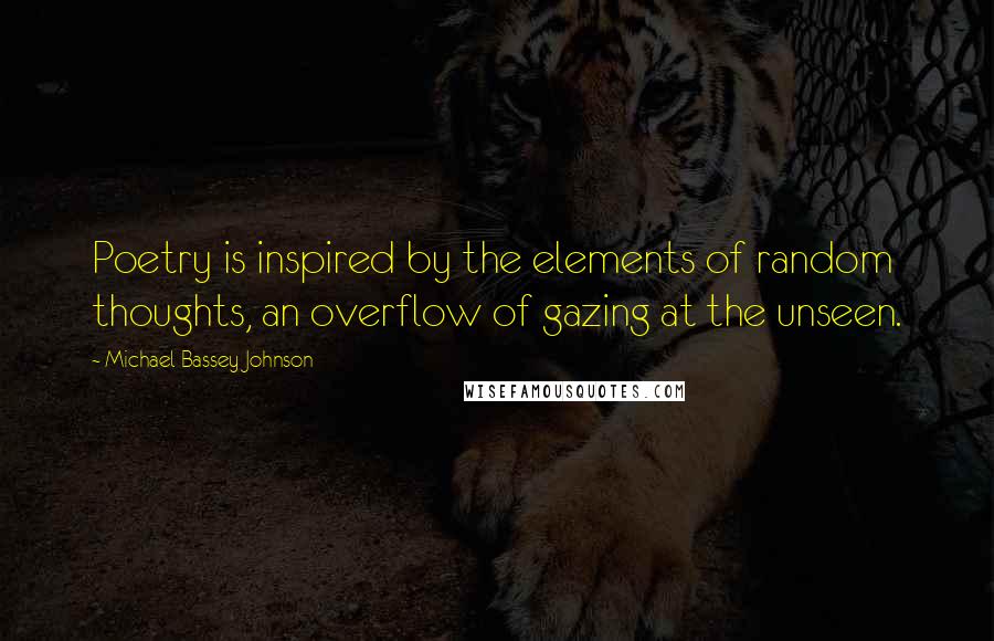 Michael Bassey Johnson Quotes: Poetry is inspired by the elements of random thoughts, an overflow of gazing at the unseen.