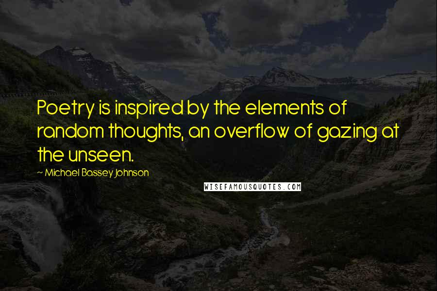Michael Bassey Johnson Quotes: Poetry is inspired by the elements of random thoughts, an overflow of gazing at the unseen.