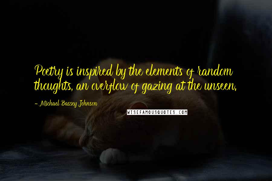 Michael Bassey Johnson Quotes: Poetry is inspired by the elements of random thoughts, an overflow of gazing at the unseen.