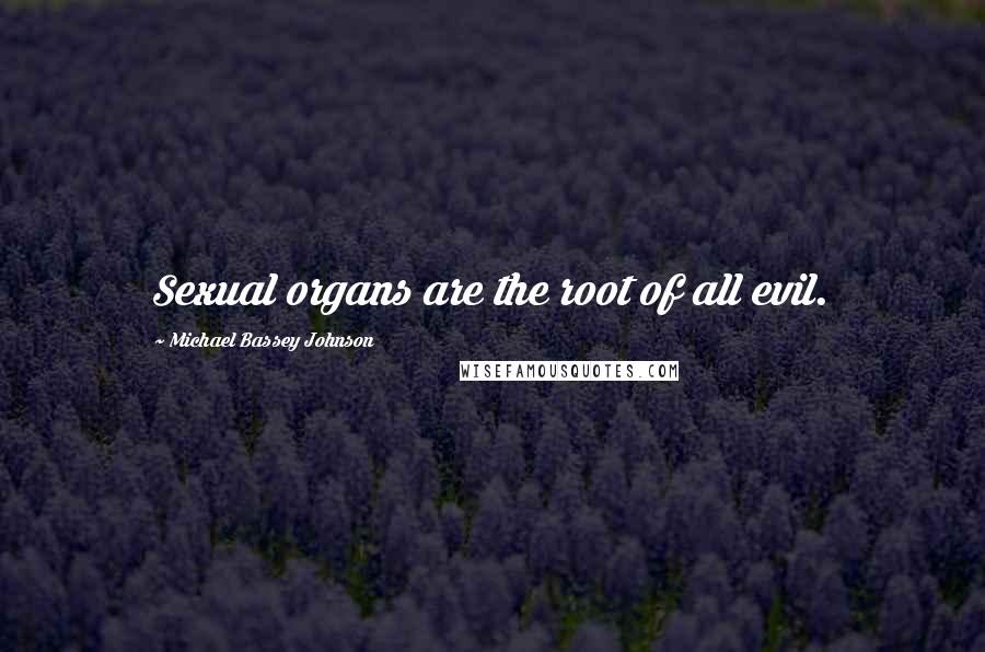 Michael Bassey Johnson Quotes: Sexual organs are the root of all evil.