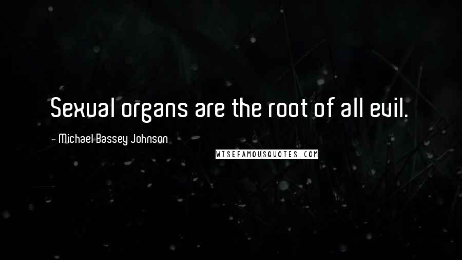 Michael Bassey Johnson Quotes: Sexual organs are the root of all evil.