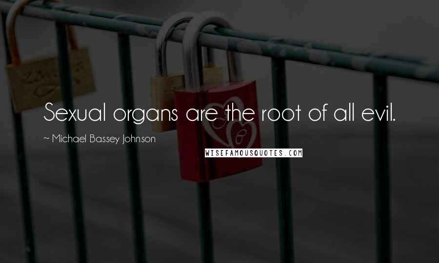 Michael Bassey Johnson Quotes: Sexual organs are the root of all evil.