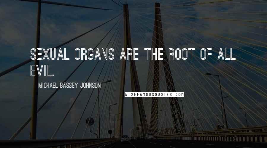 Michael Bassey Johnson Quotes: Sexual organs are the root of all evil.