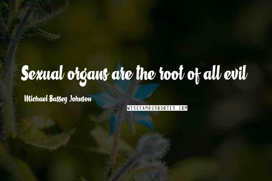 Michael Bassey Johnson Quotes: Sexual organs are the root of all evil.