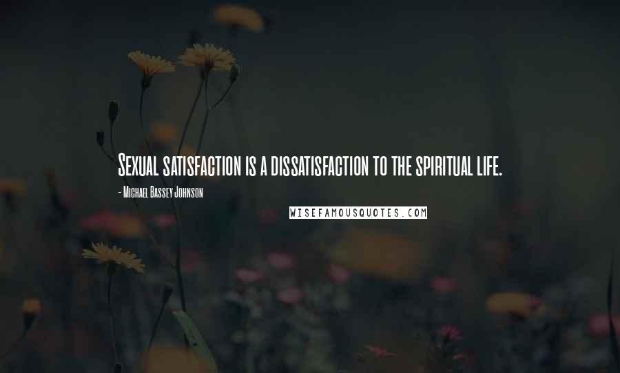 Michael Bassey Johnson Quotes: Sexual satisfaction is a dissatisfaction to the spiritual life.