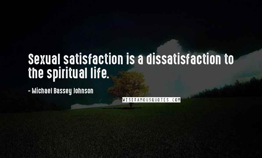 Michael Bassey Johnson Quotes: Sexual satisfaction is a dissatisfaction to the spiritual life.