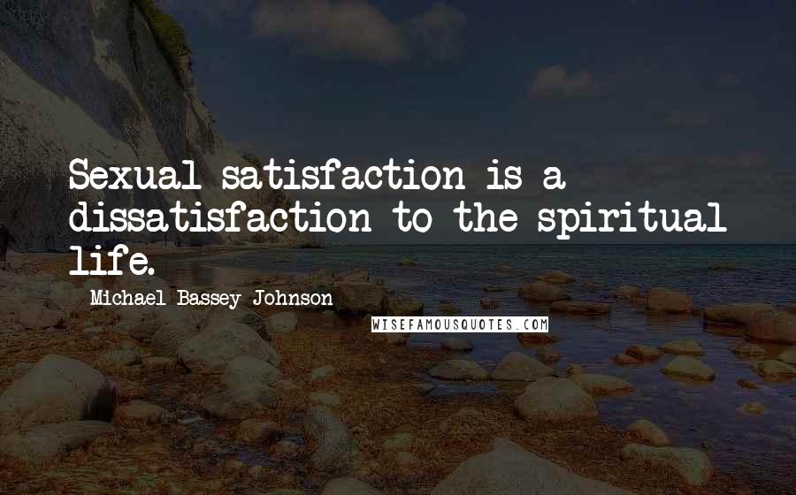 Michael Bassey Johnson Quotes: Sexual satisfaction is a dissatisfaction to the spiritual life.