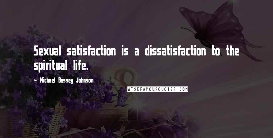 Michael Bassey Johnson Quotes: Sexual satisfaction is a dissatisfaction to the spiritual life.