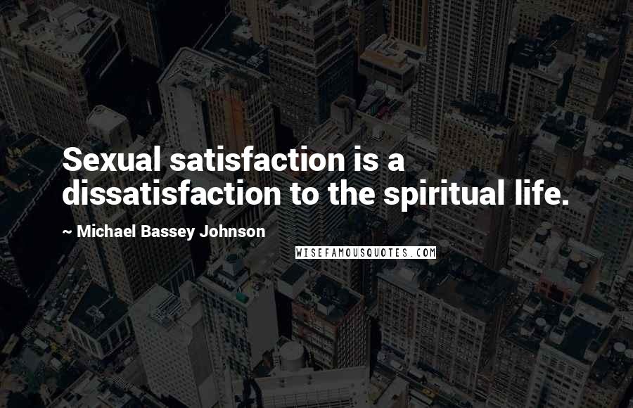 Michael Bassey Johnson Quotes: Sexual satisfaction is a dissatisfaction to the spiritual life.