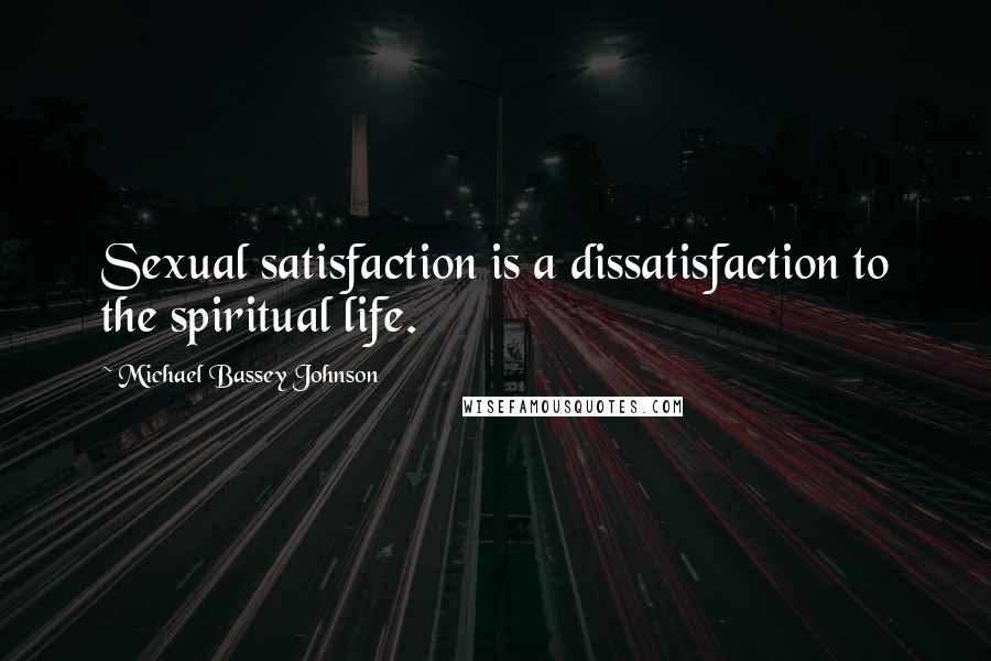 Michael Bassey Johnson Quotes: Sexual satisfaction is a dissatisfaction to the spiritual life.