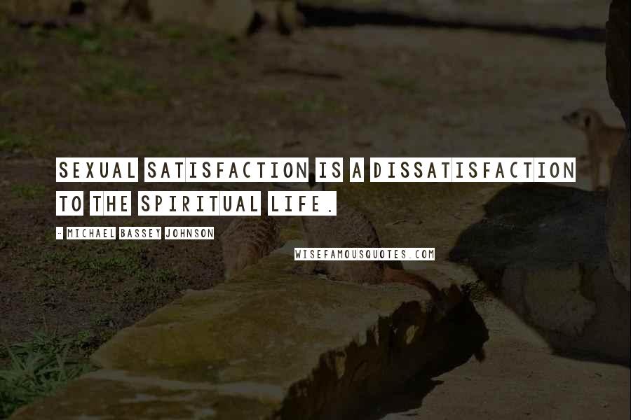 Michael Bassey Johnson Quotes: Sexual satisfaction is a dissatisfaction to the spiritual life.