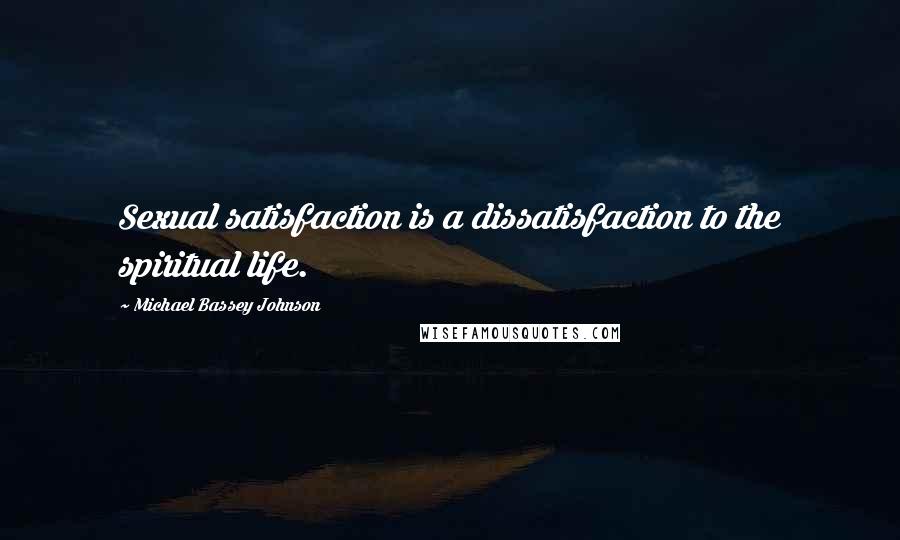 Michael Bassey Johnson Quotes: Sexual satisfaction is a dissatisfaction to the spiritual life.