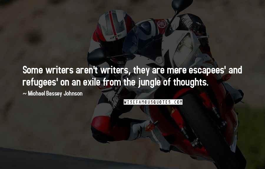 Michael Bassey Johnson Quotes: Some writers aren't writers, they are mere escapees' and refugees' on an exile from the jungle of thoughts.