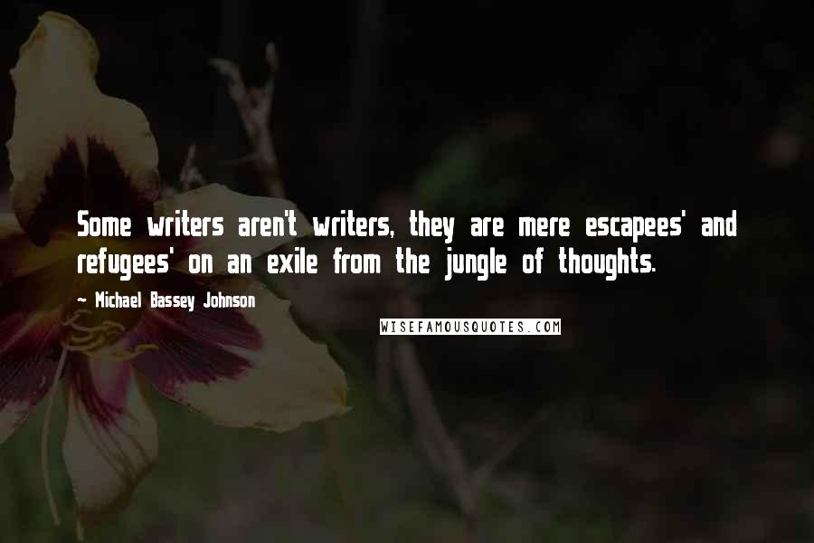 Michael Bassey Johnson Quotes: Some writers aren't writers, they are mere escapees' and refugees' on an exile from the jungle of thoughts.