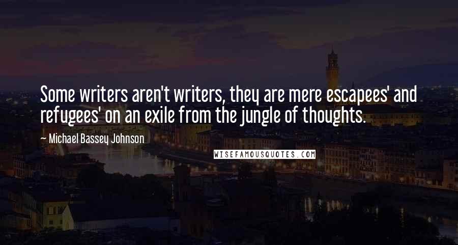 Michael Bassey Johnson Quotes: Some writers aren't writers, they are mere escapees' and refugees' on an exile from the jungle of thoughts.