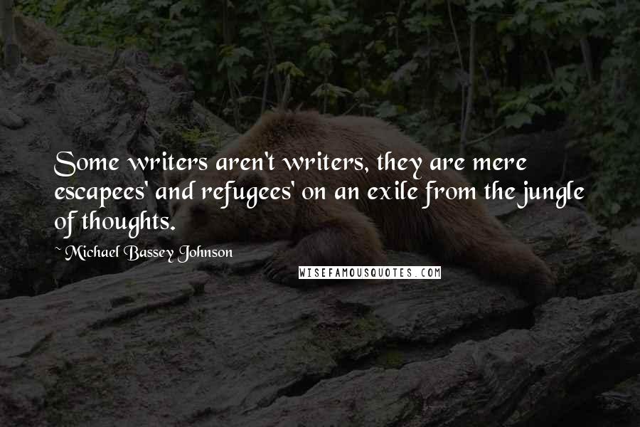 Michael Bassey Johnson Quotes: Some writers aren't writers, they are mere escapees' and refugees' on an exile from the jungle of thoughts.